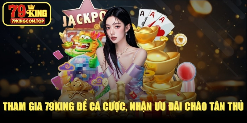 Tham gia nhà cái 79KING để cá cược, nhận ưu đãi chào tân thủ