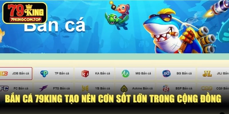 Bắn cá 79KING tạo nên cơn sốt lớn trong cộng đồng giải trí online