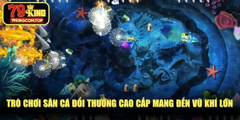 Trò chơi săn cá đổi thưởng cao cấp mang đến nhiều vũ khí lớn