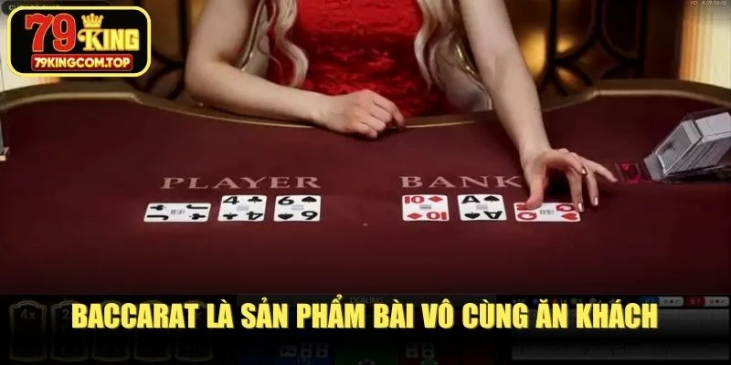 Baccarat là sản phẩm bài vô cùng ăn khách, gây ấn tượng bậc nhất
