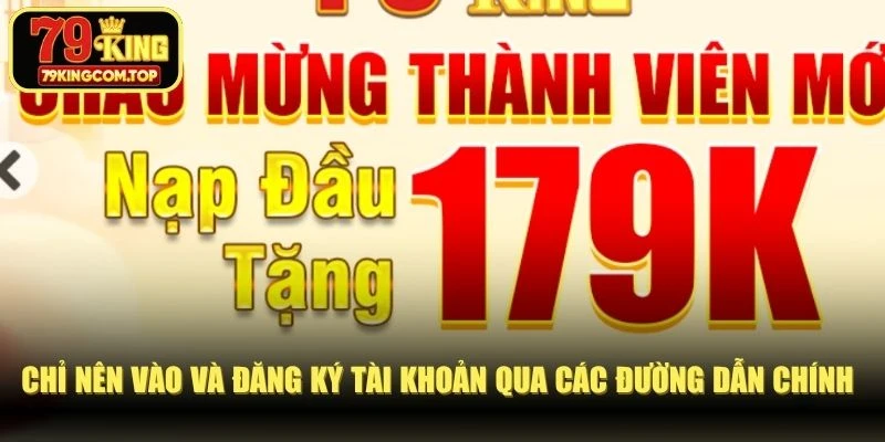 Chỉ nên vào và đăng ký tài khoản qua các đường dẫn chính chủ