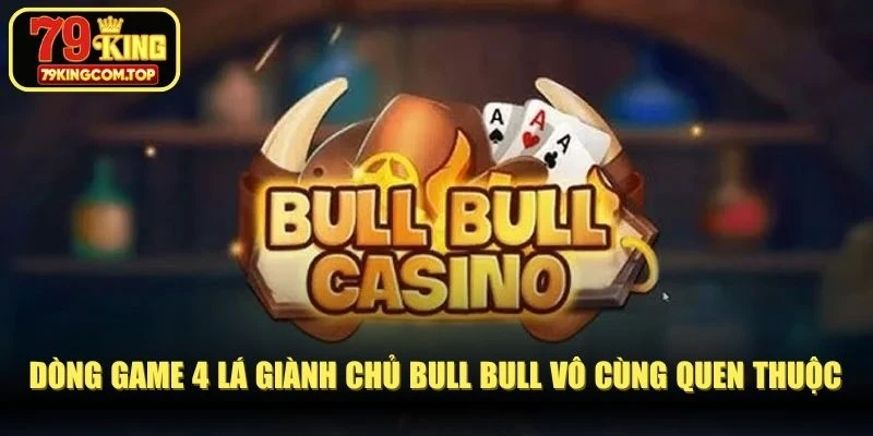 Dòng game 4 lá giành chủ Bull Bull vô cùng quen thuộc, hấp dẫn