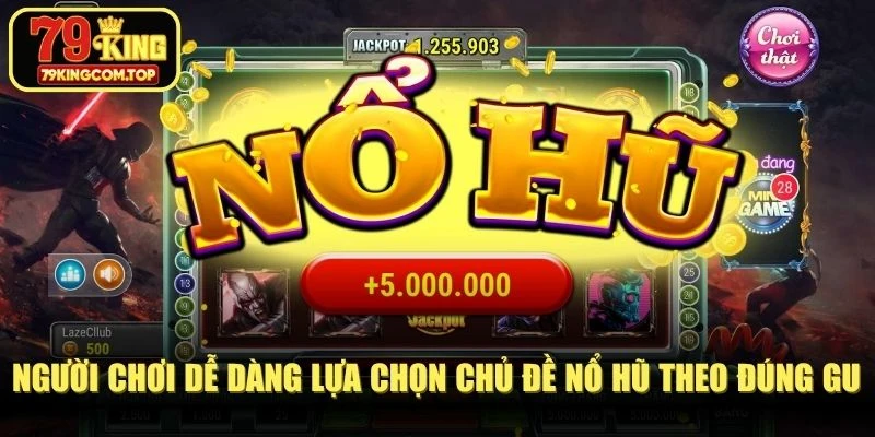 Người chơi dễ dàng lựa chọn chủ đề nổ hũ theo đúng gu cá nhân